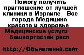 Помогу получить приглашение от лучшей клиники в Израиле - Все города Медицина, красота и здоровье » Медицинские услуги   . Башкортостан респ.